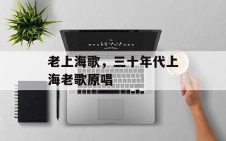 老上海歌，三十年代上海老歌原唱