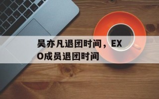 吴亦凡退团时间，EXO成员退团时间