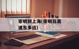 崇明到上海(崇明岛离浦东多远)