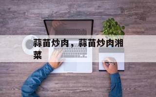 蒜苗炒肉，蒜苗炒肉湘菜