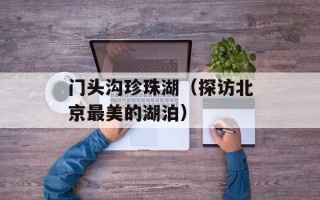 门头沟珍珠湖（探访北京最美的湖泊）