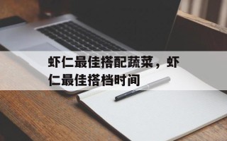 虾仁最佳搭配蔬菜，虾仁最佳搭档时间