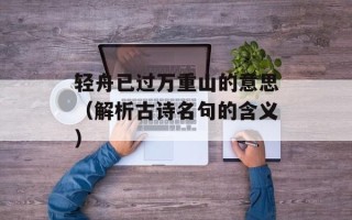 轻舟已过万重山的意思（解析古诗名句的含义）