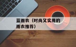 蓝雨衣（时尚又实用的雨衣推荐）