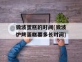 微波蛋糕的时间(微波炉烤蛋糕要多长时间)