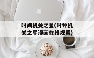 时间机关之星(时钟机关之星漫画在线观看)