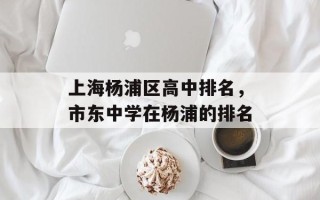 上海杨浦区高中排名，市东中学在杨浦的排名