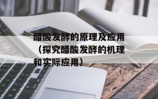 醋酸发酵的原理及应用（探究醋酸发酵的机理和实际应用）