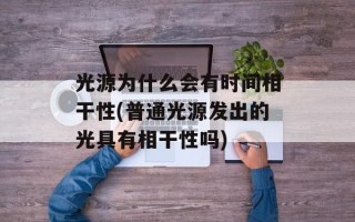 光源为什么会有时间相干性(普通光源发出的光具有相干性吗)