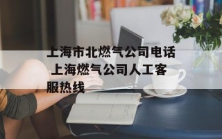 上海市北燃气公司电话 上海燃气公司人工客服热线