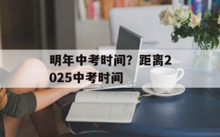 明年中考时间？距离2025中考时间