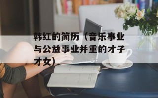 韩红的简历（音乐事业与公益事业并重的才子才女）