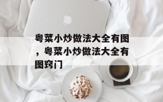 粤菜小炒做法大全有图，粤菜小炒做法大全有图窍门