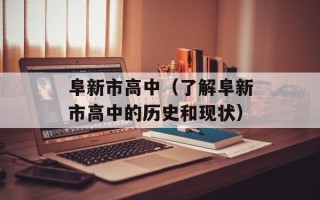 阜新市高中（了解阜新市高中的历史和现状）