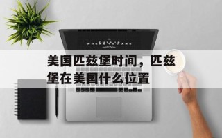 美国匹兹堡时间，匹兹堡在美国什么位置