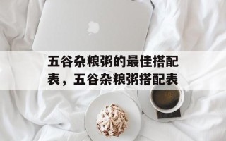 五谷杂粮粥的最佳搭配表，五谷杂粮粥搭配表