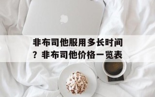 非布司他服用多长时间？非布司他价格一览表