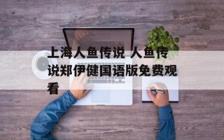 上海人鱼传说 人鱼传说郑伊健国语版免费观看