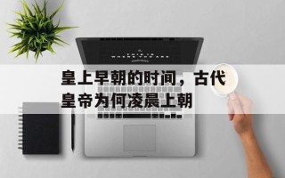 皇上早朝的时间，古代皇帝为何凌晨上朝