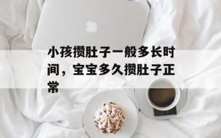 小孩攒肚子一般多长时间，宝宝多久攒肚子正常