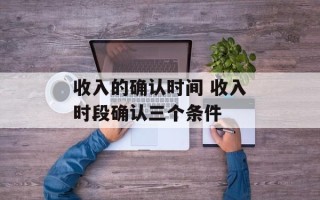 收入的确认时间 收入时段确认三个条件