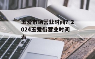 五爱市场营业时间？2024五爱街营业时间表