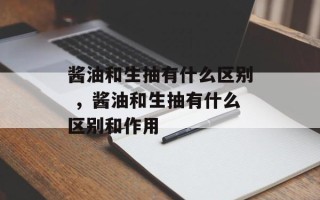 酱油和生抽有什么区别 ，酱油和生抽有什么区别和作用