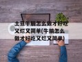 土豆牛腩怎么做才好吃又烂又简单(牛腩怎么做才好吃又烂又简单)