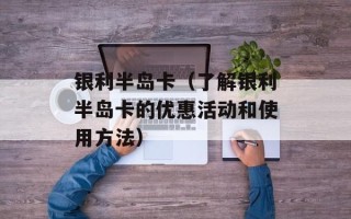 银利半岛卡（了解银利半岛卡的优惠活动和使用方法）