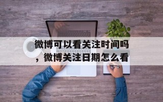微博可以看关注时间吗，微博关注日期怎么看