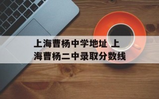 上海曹杨中学地址 上海曹杨二中录取分数线