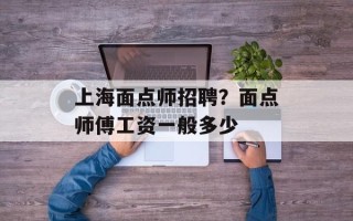 上海面点师招聘？面点师傅工资一般多少
