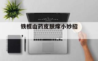 铁棍山药皮肤痒小妙招，