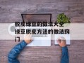 脱皮绿豆的做法大全 绿豆脱皮方法的做法窍门