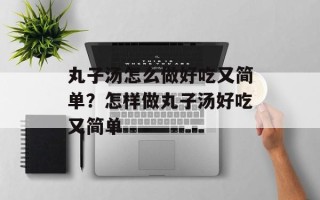 丸子汤怎么做好吃又简单？怎样做丸子汤好吃又简单