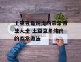 土豆豆角炖肉的家常做法大全 土豆豆角炖肉的家常做法