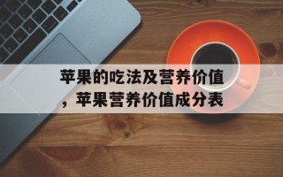 苹果的吃法及营养价值，苹果营养价值成分表