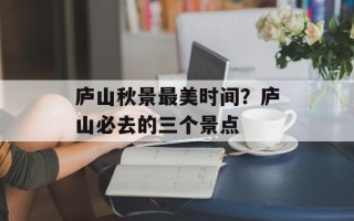 庐山秋景最美时间？庐山必去的三个景点