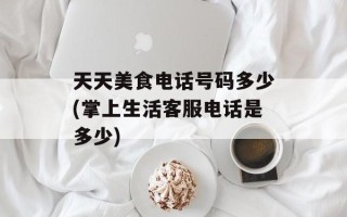天天美食电话号码多少(掌上生活客服电话是多少)