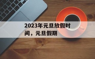 2023年元旦放假时间，元旦假期