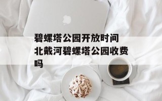 碧螺塔公园开放时间 北戴河碧螺塔公园收费吗