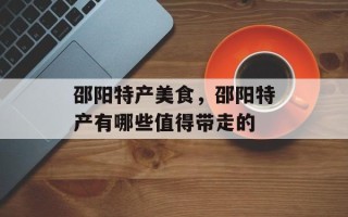 邵阳特产美食，邵阳特产有哪些值得带走的