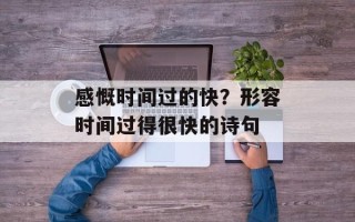 感慨时间过的快？形容时间过得很快的诗句