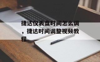 捷达仪表盘时间怎么调，捷达时间调整视频教程