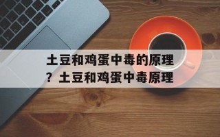土豆和鸡蛋中毒的原理？土豆和鸡蛋中毒原理