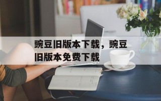 豌豆旧版本下载，豌豆旧版本免费下载