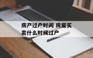 房产过户时间 房屋买卖什么时候过户
