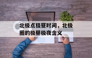 北极点极昼时间，北极圈的极昼极夜含义