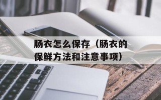 肠衣怎么保存（肠衣的保鲜方法和注意事项）