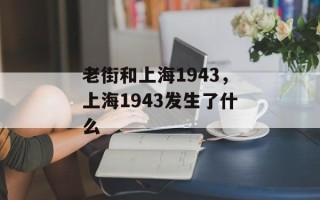 老街和上海1943，上海1943发生了什么